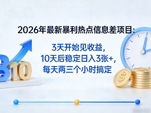 2026年最新暴利热点信息差项目：3天开始见收益，10天后稳定日入3张+，每天两三个小时搞定