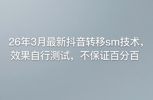26年3月最新抖音转移sm技术，效果自行测试，不保证百分百