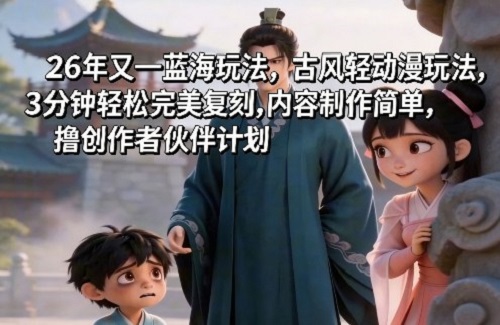 26年又一蓝海玩法，古风轻动漫玩法，3分钟轻松完美复刻,内容制作简单，撸创作者伙伴计划