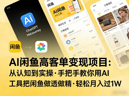 AI闲鱼高客单变现项目，从认知到实操，手把手教你用AI工具把闲鱼做透做精，轻松月入过1W