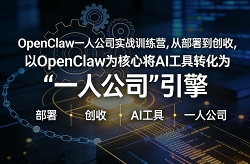 OpenClaw小龙虾+一人公司实战训练营，从部署到创收，将AI工具转化为“一人公司”引擎，低成本变现（更新03月）
