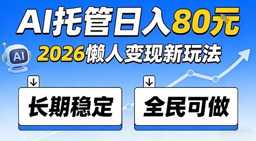 全程“Ai托管”日入80，2026懒人变现新玩法，长期稳定全民可做【揭秘】