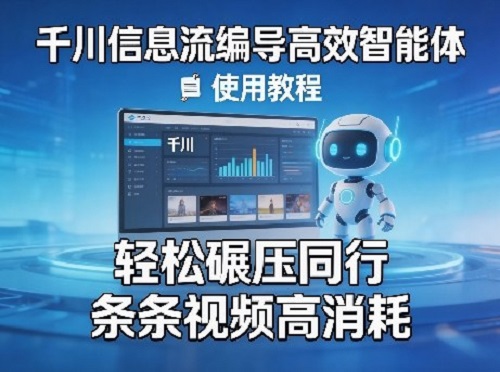 千川信息流编导高效智能体+使用教程，轻松碾压同行，实现条条视频高消耗