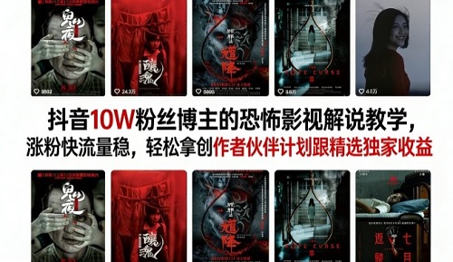 抖音10W粉丝博主的恐怖影视解说教学，涨粉快流量稳，轻松拿创作者伙伴计划跟精选独家收益