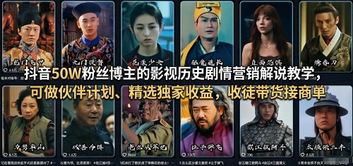 抖音50W粉丝博主的影视历史剧情营销解说教学，可做伙伴计划、精选独家收益，收徒带货接商单