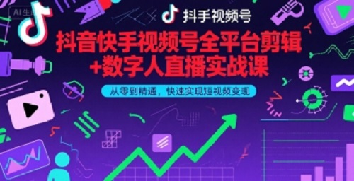 抖音快手视频号全平台剪辑+数字人直播实战课，从零到精通，快速实现短视频变现(更新2026年3月)​