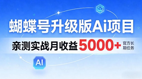 蝴蝶号升级版Ai项目，亲测实战月入5k+，全民可做【揭秘】