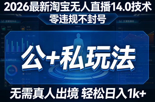 2026最新淘宝无人直播14.0技术，零违规不封号，公+私玩法，无需真人出境，轻松日入1k+