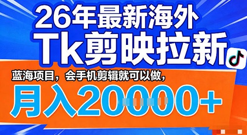 26年最新海外tk拉新掘金，蓝海项目，会手机剪辑就可以做，月入2w＋【揭秘】