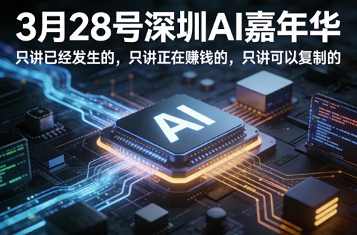 3月28号深圳AI嘉年华，只讲已经发生的，只讲正在賺钱的，只讲可以复制的