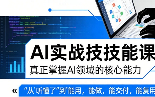 AI实战技能课，真正掌握AI领域的核心能力，把AI从”听懂了”变成”能用，能做，能交付，能复用（更新4月09日）