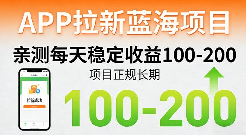 APP拉新蓝海项目，亲测每天稳定收益100-200，项目正规长期